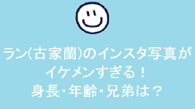 古家蘭 ラン のインスタはイケメン写真ぞろい 身長 年齢 兄弟は ダンス ボーカル ファン